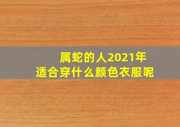 属蛇的人2021年适合穿什么颜色衣服呢