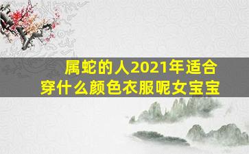 属蛇的人2021年适合穿什么颜色衣服呢女宝宝