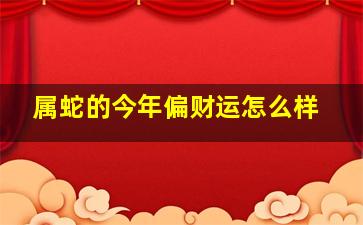 属蛇的今年偏财运怎么样