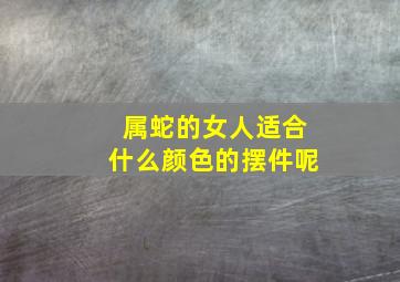 属蛇的女人适合什么颜色的摆件呢