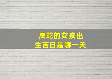 属蛇的女孩出生吉日是哪一天