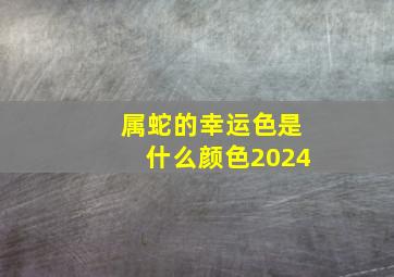 属蛇的幸运色是什么颜色2024