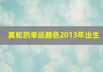 属蛇的幸运颜色2013年出生