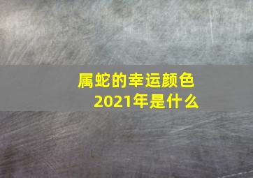 属蛇的幸运颜色2021年是什么