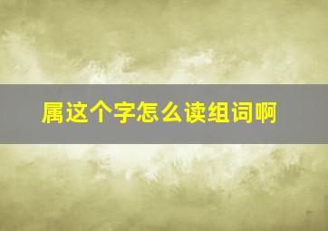 属这个字怎么读组词啊