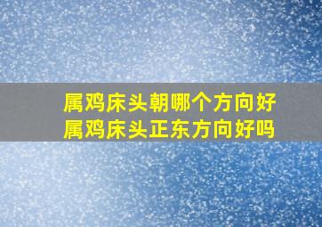 属鸡床头朝哪个方向好属鸡床头正东方向好吗