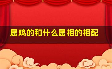 属鸡的和什么属相的相配