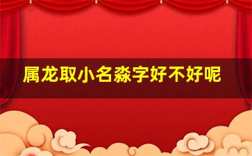 属龙取小名淼字好不好呢