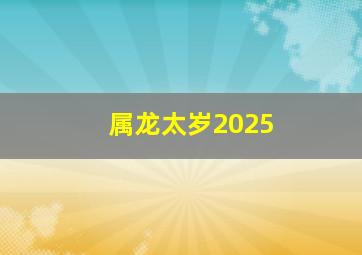 属龙太岁2025