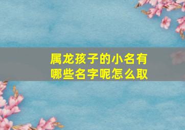 属龙孩子的小名有哪些名字呢怎么取