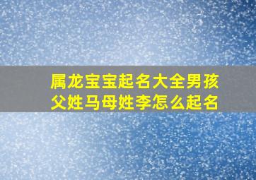 属龙宝宝起名大全男孩父姓马母姓李怎么起名