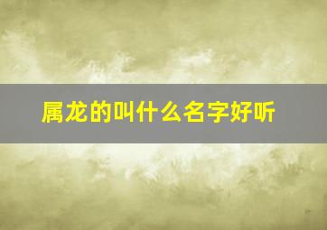 属龙的叫什么名字好听