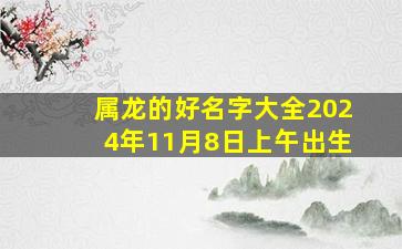 属龙的好名字大全2024年11月8日上午出生