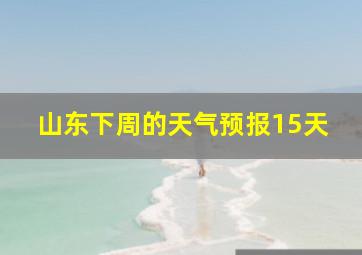 山东下周的天气预报15天