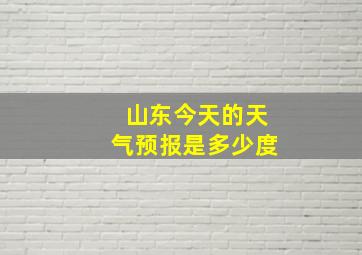 山东今天的天气预报是多少度