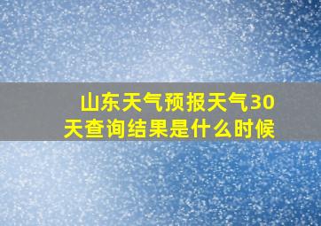 山东天气预报天气30天查询结果是什么时候