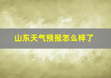 山东天气预报怎么样了