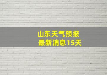 山东天气预报最新消息15天