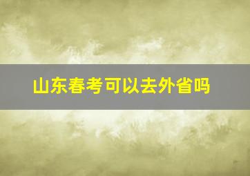 山东春考可以去外省吗