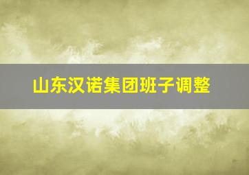 山东汉诺集团班子调整