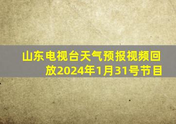 山东电视台天气预报视频回放2024年1月31号节目