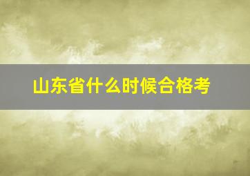 山东省什么时候合格考