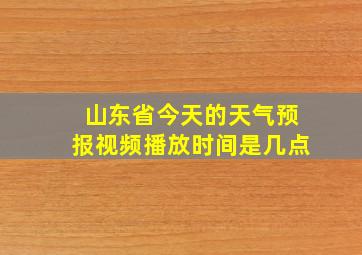 山东省今天的天气预报视频播放时间是几点