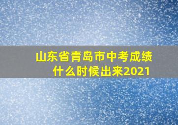 山东省青岛市中考成绩什么时候出来2021