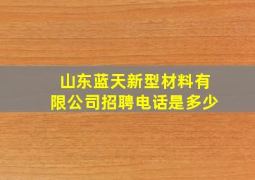 山东蓝天新型材料有限公司招聘电话是多少