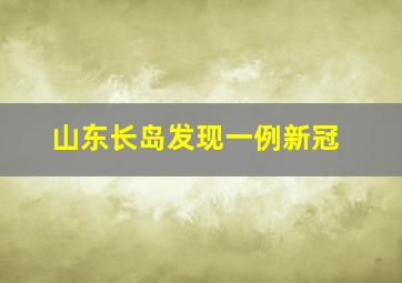 山东长岛发现一例新冠