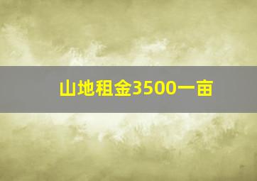 山地租金3500一亩