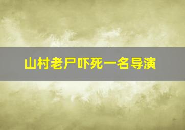 山村老尸吓死一名导演