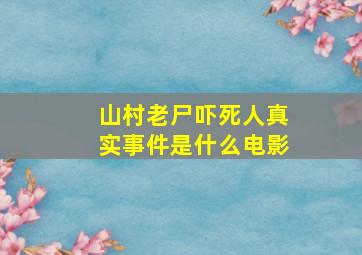 山村老尸吓死人真实事件是什么电影