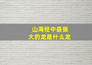 山海经中最强大的龙是什么龙