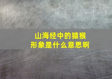 山海经中的猿猴形象是什么意思啊