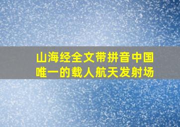 山海经全文带拼音中国唯一的载人航天发射场