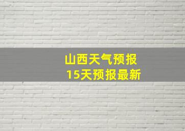 山西天气预报15天预报最新