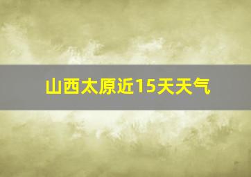 山西太原近15天天气