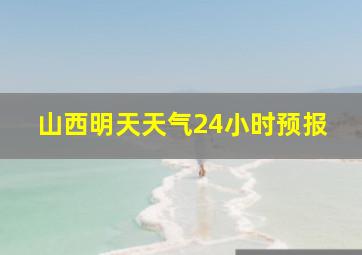 山西明天天气24小时预报