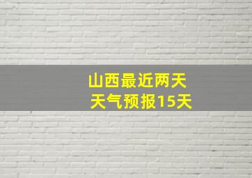 山西最近两天天气预报15天