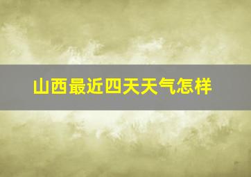 山西最近四天天气怎样