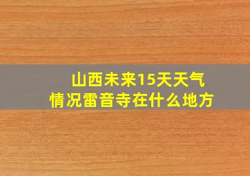 山西未来15天天气情况雷音寺在什么地方