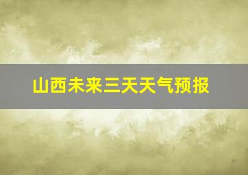 山西未来三天天气预报