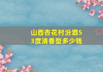 山西杏花村汾酒53度清香型多少钱