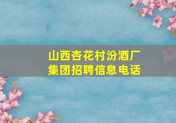 山西杏花村汾酒厂集团招聘信息电话