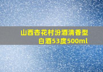 山西杏花村汾酒清香型白酒53度500ml