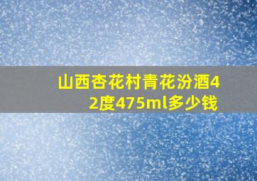 山西杏花村青花汾酒42度475ml多少钱