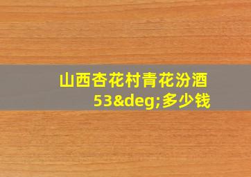 山西杏花村青花汾酒53°多少钱