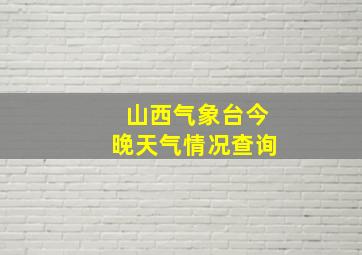 山西气象台今晚天气情况查询