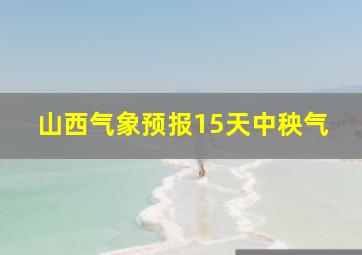 山西气象预报15天中秧气